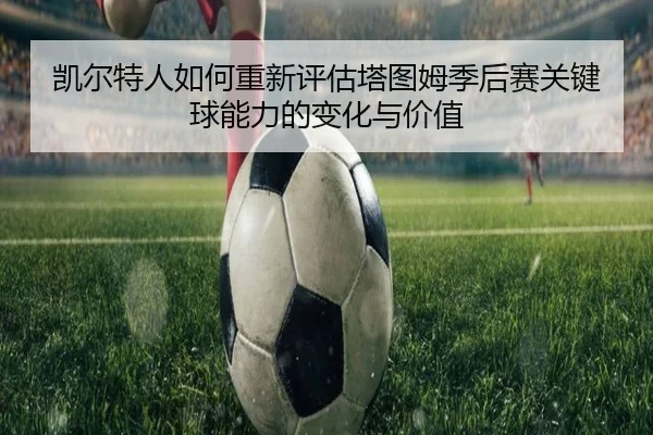 凯尔特人如何重新评估塔图姆季后赛关键球能力的变化与价值