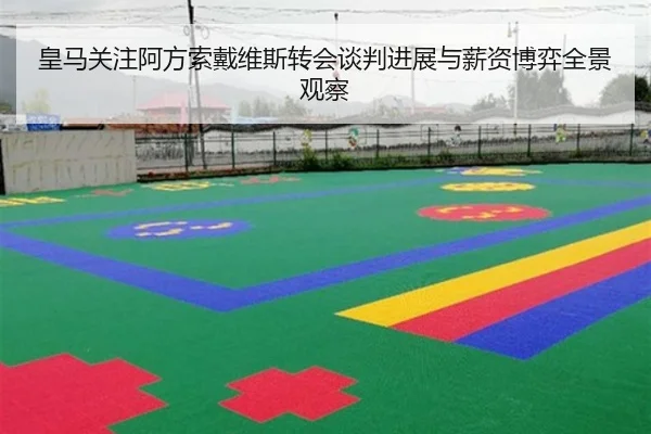 皇马关注阿方索戴维斯转会谈判进展与薪资博弈全景观察